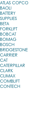ATLAS COPCO BAOLI BATTERY SUPPLIES BETA FORKLIFT BOBCAT BOMAG BOSCH BRIDGESTONE CARRIER CAT CATERPILLAR CLARK CLIMAX COMBLIFT CONTECH